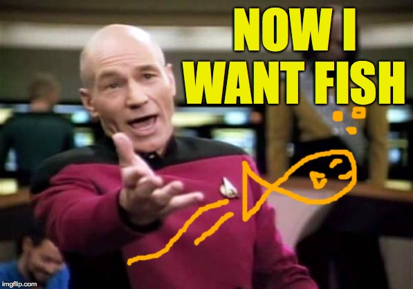 Picard Wtf Meme | NOW I WANT FISH | image tagged in memes,picard wtf | made w/ Imgflip meme maker