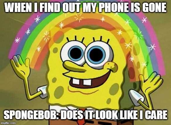 does it look like i care #rip | WHEN I FIND OUT MY PHONE IS GONE; SPONGEBOB: DOES IT LOOK LIKE I CARE | image tagged in memes,grumpy cat does not believe | made w/ Imgflip meme maker