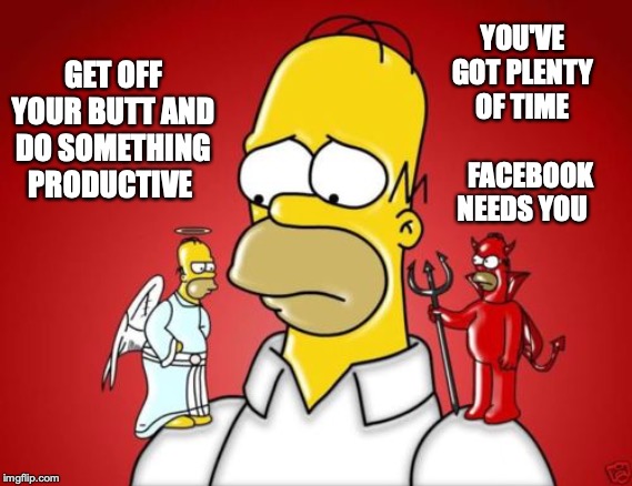 The Struggle Within | YOU'VE GOT PLENTY OF TIME              FACEBOOK NEEDS YOU; GET OFF YOUR BUTT AND DO SOMETHING PRODUCTIVE | image tagged in homer simpson angel devil | made w/ Imgflip meme maker