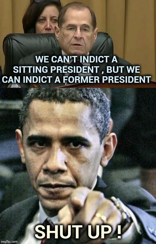 There's Trouble with a capital "T" and that rhymes with "B" and that stands for Barry |  WE CAN'T INDICT A SITTING PRESIDENT , BUT WE CAN INDICT A FORMER PRESIDENT; SHUT UP ! | image tagged in memes,pissed off obama,rep jerry nadler,traitor,brace yourselves x is coming,i see what you did there | made w/ Imgflip meme maker