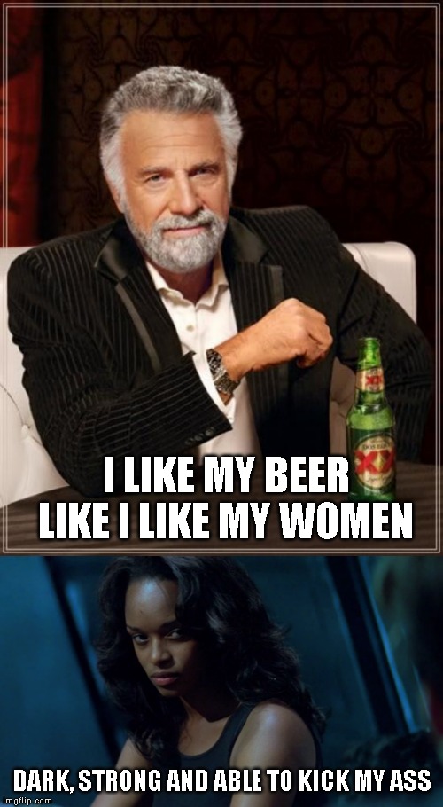 I LIKE MY BEER LIKE I LIKE MY WOMEN; DARK, STRONG AND ABLE TO KICK MY ASS | image tagged in memes,the most interesting man in the world | made w/ Imgflip meme maker