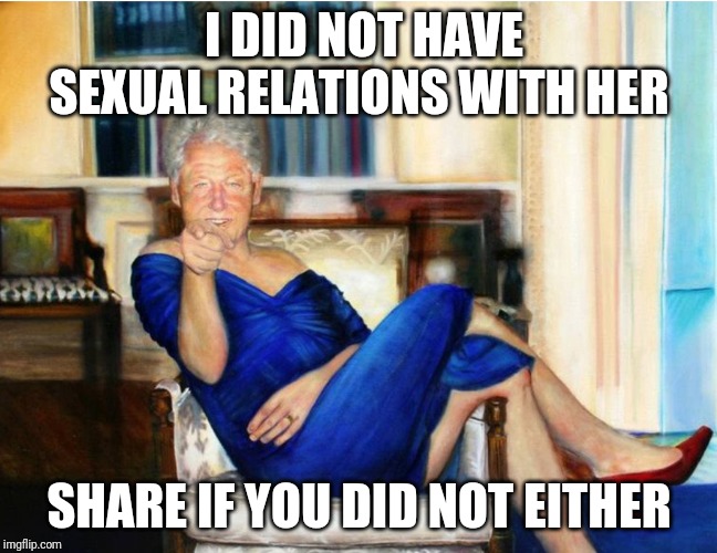 Billary Clinton | I DID NOT HAVE SEXUAL RELATIONS WITH HER; SHARE IF YOU DID NOT EITHER | image tagged in sick,hillary clinton,bill clinton | made w/ Imgflip meme maker