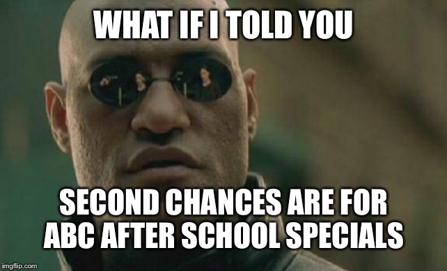 Matrix Morpheus | WHAT IF I TOLD YOU; SECOND CHANCES ARE FOR ABC AFTER SCHOOL SPECIALS | image tagged in memes,matrix morpheus | made w/ Imgflip meme maker