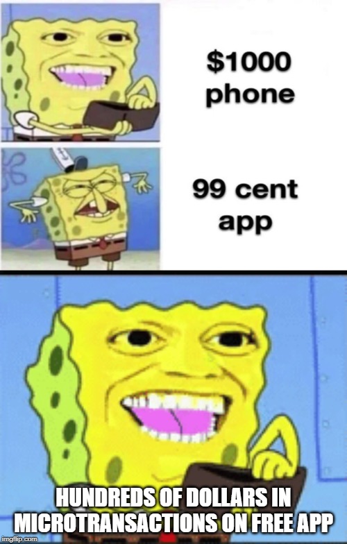 reposted, but added onto. | HUNDREDS OF DOLLARS IN MICROTRANSACTIONS ON FREE APP | image tagged in spongebob money | made w/ Imgflip meme maker