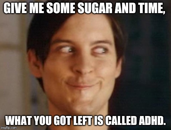 Spiderman Peter Parker Meme | GIVE ME SOME SUGAR AND TIME, WHAT YOU GOT LEFT IS CALLED ADHD. | image tagged in memes,spiderman peter parker | made w/ Imgflip meme maker