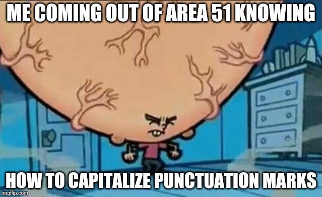 Big Brain timmy | ME COMING OUT OF AREA 51 KNOWING; HOW TO CAPITALIZE PUNCTUATION MARKS | image tagged in big brain timmy | made w/ Imgflip meme maker