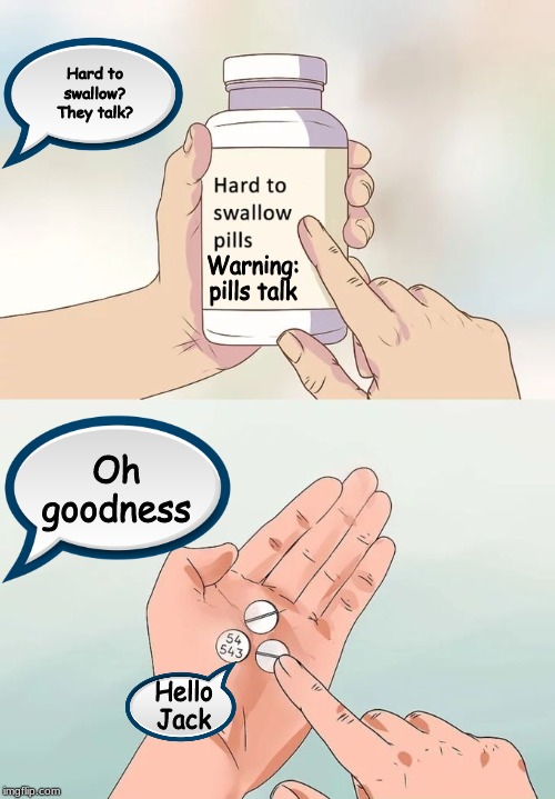Hard To Swallow Pills Meme | Hard to swallow? They talk? Warning: pills talk; Oh goodness; Hello Jack | image tagged in memes,hard to swallow pills | made w/ Imgflip meme maker