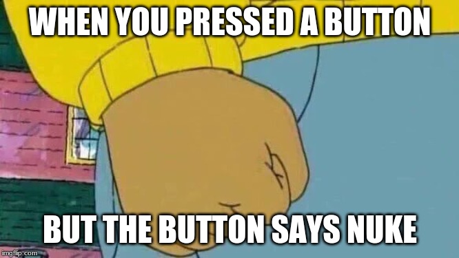 Arthur Fist Meme | WHEN YOU PRESSED A BUTTON; BUT THE BUTTON SAYS NUKE | image tagged in memes,arthur fist,nuke,north korea,button | made w/ Imgflip meme maker