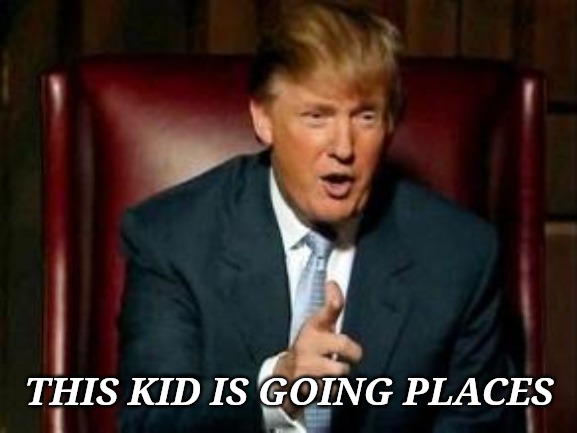 Donald Trump | THIS KID IS GOING PLACES | image tagged in donald trump | made w/ Imgflip meme maker