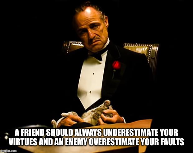 Godfather | A FRIEND SHOULD ALWAYS UNDERESTIMATE YOUR VIRTUES AND AN ENEMY OVERESTIMATE YOUR FAULTS | image tagged in godfather | made w/ Imgflip meme maker
