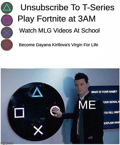PlayStation button choices | Unsubscribe To T-Series; Play Fortnite at 3AM; Watch MLG Videos At School; Become Dayana Kirillova's Virgin For Life; ME | image tagged in playstation button choices,memes,fortnite,eurovision,mlg,3am | made w/ Imgflip meme maker