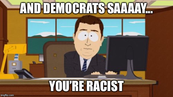 Aaaaand Its Gone Meme | AND DEMOCRATS SAAAAY... YOU’RE RACIST | image tagged in memes,aaaaand its gone | made w/ Imgflip meme maker