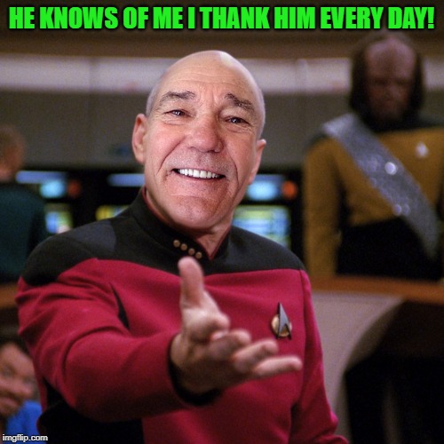 wtf picard kewlew | HE KNOWS OF ME I THANK HIM EVERY DAY! | image tagged in wtf picard kewlew | made w/ Imgflip meme maker