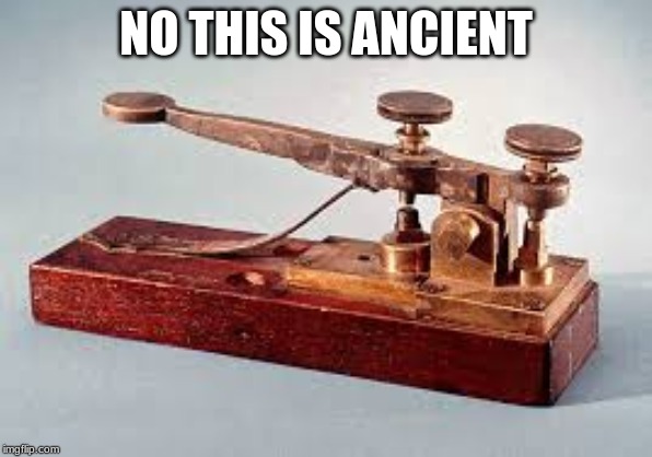 Telegraph | NO THIS IS ANCIENT | image tagged in telegraph | made w/ Imgflip meme maker