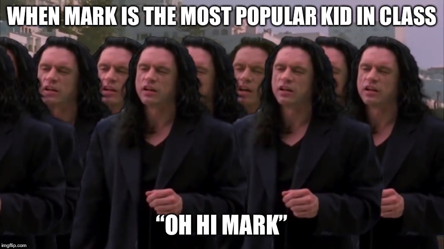 Mark is Popular | WHEN MARK IS THE MOST POPULAR KID IN CLASS; “OH HI MARK” | image tagged in the room,oh hi mark | made w/ Imgflip meme maker