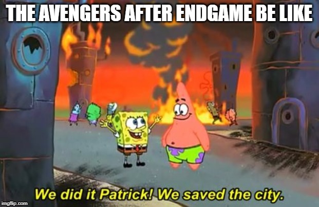 Spongebob we saved the city | THE AVENGERS AFTER ENDGAME BE LIKE | image tagged in spongebob we saved the city | made w/ Imgflip meme maker
