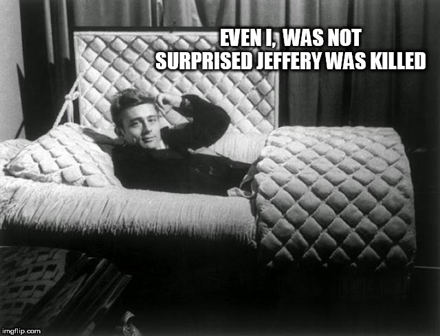 dead guy | EVEN I,  WAS NOT SURPRISED JEFFERY WAS KILLED | image tagged in dead guy | made w/ Imgflip meme maker