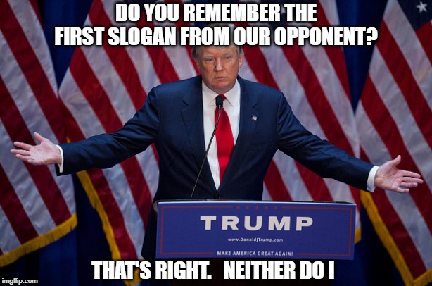 Donald Trump | DO YOU REMEMBER THE FIRST SLOGAN FROM OUR OPPONENT? THAT'S RIGHT.   NEITHER DO I | image tagged in donald trump | made w/ Imgflip meme maker