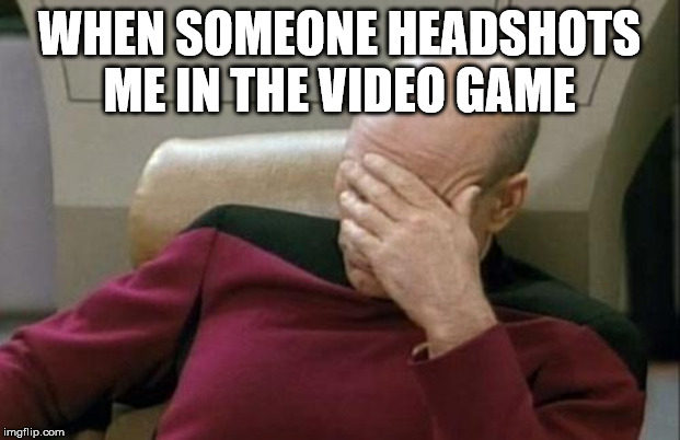 Captain Picard Facepalm Meme | WHEN SOMEONE HEADSHOTS ME IN THE VIDEO GAME | image tagged in memes,captain picard facepalm | made w/ Imgflip meme maker