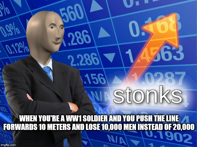 stonks | WHEN YOU'RE A WW1 SOLDIER AND YOU PUSH THE LINE FORWARDS 10 METERS AND LOSE 10,000 MEN INSTEAD OF 20,000 | image tagged in stonks | made w/ Imgflip meme maker