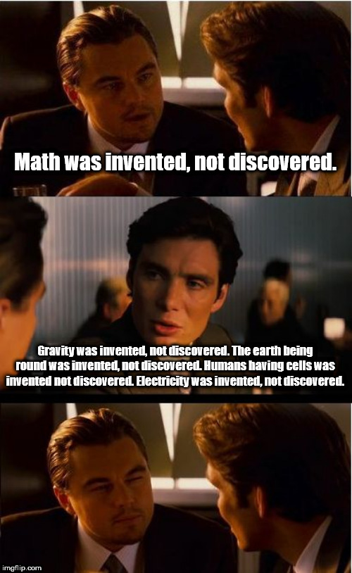 Inception Meme | Math was invented, not discovered. Gravity was invented, not discovered. The earth being round was invented, not discovered. Humans having cells was invented not discovered. Electricity was invented, not discovered. | image tagged in memes,inception | made w/ Imgflip meme maker