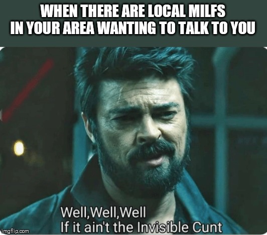 Look who it ain't | WHEN THERE ARE LOCAL MILFS IN YOUR AREA WANTING TO TALK TO YOU | image tagged in look who it ain't | made w/ Imgflip meme maker