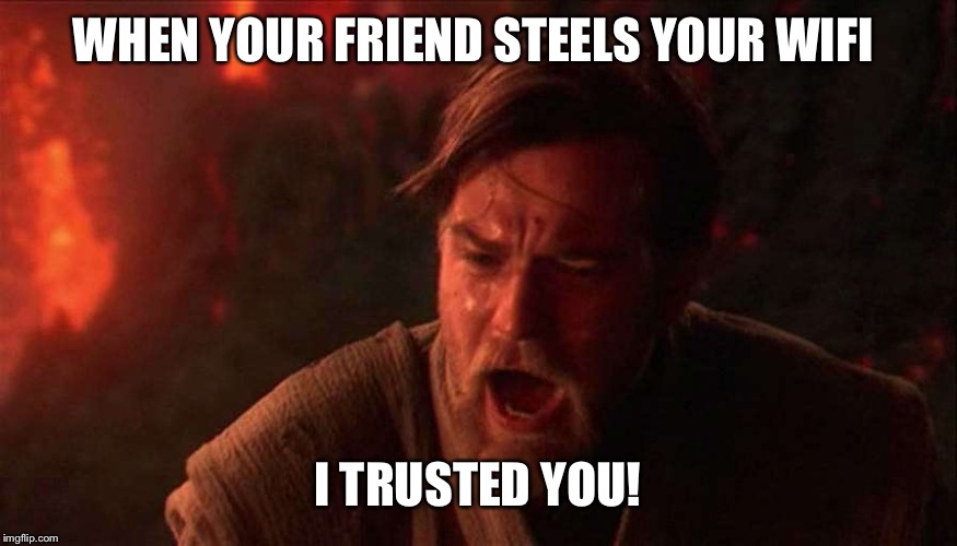I trusted you | WHEN YOUR FRIEND STEELS YOUR WIFI; I TRUSTED YOU! | image tagged in i trusted you | made w/ Imgflip meme maker