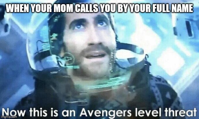 Avengers level threat | WHEN YOUR MOM CALLS YOU BY YOUR FULL NAME | image tagged in avengers level threat | made w/ Imgflip meme maker
