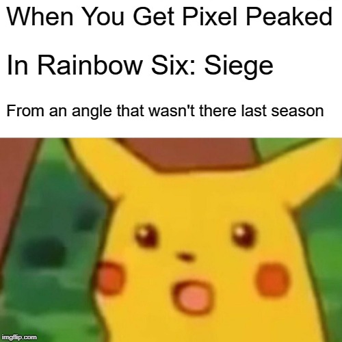 Surprised Pikachu | When You Get Pixel Peaked; In Rainbow Six: Siege; From an angle that wasn't there last season | image tagged in memes,surprised pikachu | made w/ Imgflip meme maker