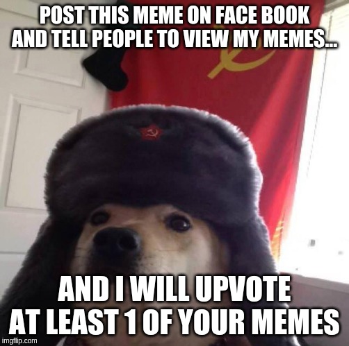 Doggo in soviet Russia... | POST THIS MEME ON FACE BOOK AND TELL PEOPLE TO VIEW MY MEMES... AND I WILL UPVOTE AT LEAST 1 OF YOUR MEMES | image tagged in doggo in soviet russia | made w/ Imgflip meme maker