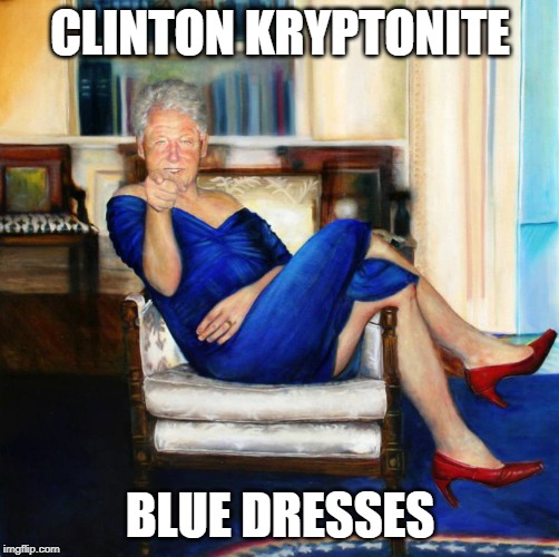 Anyone with dirt on a Clinton needs to buy a blue dress immediately! | CLINTON KRYPTONITE; BLUE DRESSES | image tagged in bill clinton | made w/ Imgflip meme maker