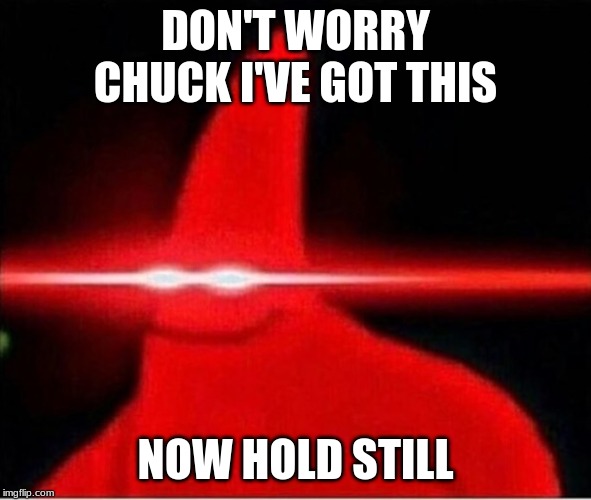 Laser eyes  | DON'T WORRY CHUCK I'VE GOT THIS NOW HOLD STILL | image tagged in laser eyes | made w/ Imgflip meme maker