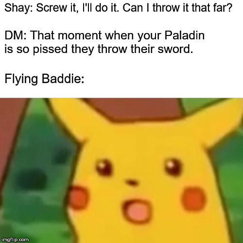 Surprised Pikachu | Shay: Screw it, I'll do it. Can I throw it that far? DM: That moment when your Paladin is so pissed they throw their sword. Flying Baddie: | image tagged in memes,surprised pikachu | made w/ Imgflip meme maker