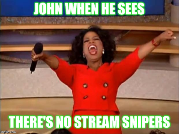 johnseesnosnipers | JOHN WHEN HE SEES; THERE'S NO STREAM SNIPERS | image tagged in memes,oprah you get a | made w/ Imgflip meme maker