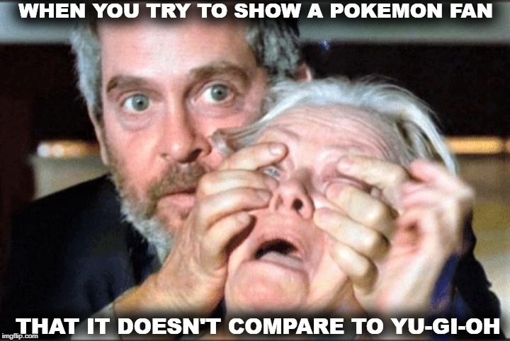 It's Time To Duel | WHEN YOU TRY TO SHOW A POKEMON FAN; THAT IT DOESN'T COMPARE TO YU-GI-OH | image tagged in pokemon,yugioh,bird box,funny memes,hilarious memes | made w/ Imgflip meme maker