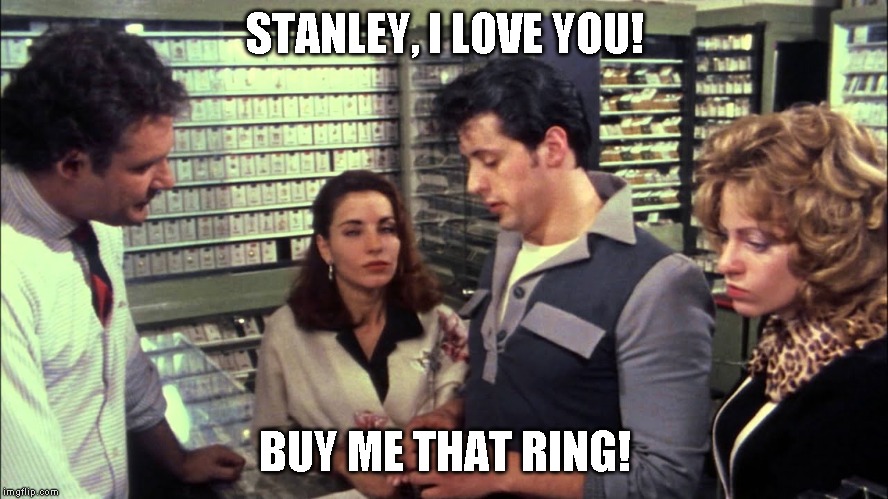 STANLEY, I LOVE YOU! BUY ME THAT RING! | image tagged in funny | made w/ Imgflip meme maker