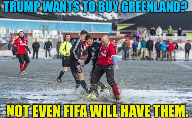 TRUMP WANTS TO BUY GREENLAND? NOT EVEN FIFA WILL HAVE THEM. | image tagged in soccer in greenland | made w/ Imgflip meme maker