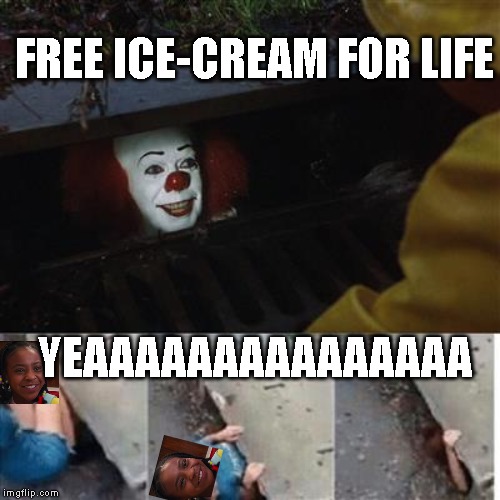 pennywise in sewer | FREE ICE-CREAM FOR LIFE; YEAAAAAAAAAAAAAAA | image tagged in pennywise in sewer | made w/ Imgflip meme maker