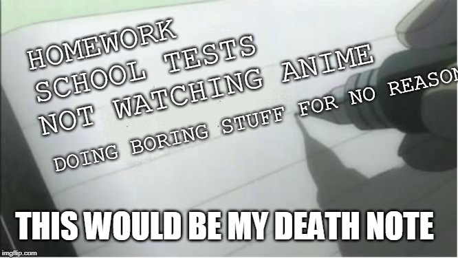 my death note | HOMEWORK
    SCHOOL TESTS; NOT WATCHING ANIME; DOING BORING STUFF FOR NO REASON; THIS WOULD BE MY DEATH NOTE | image tagged in death note blank | made w/ Imgflip meme maker