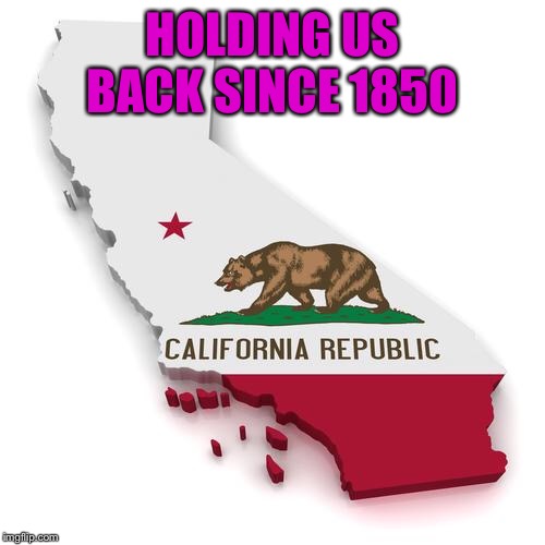 California | HOLDING US BACK SINCE 1850 | image tagged in california | made w/ Imgflip meme maker