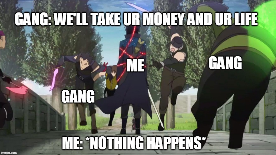 me vs a random gang of thugs | GANG: WE'LL TAKE UR MONEY AND UR LIFE; GANG; ME; GANG; ME: *NOTHING HAPPENS* | image tagged in sao - kirito vs red guild | made w/ Imgflip meme maker