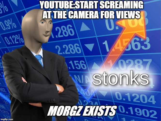 How to get famous on youtube | YOUTUBE:START SCREAMING AT THE CAMERA FOR VIEWS; MORGZ EXISTS | image tagged in stonks,morgz | made w/ Imgflip meme maker