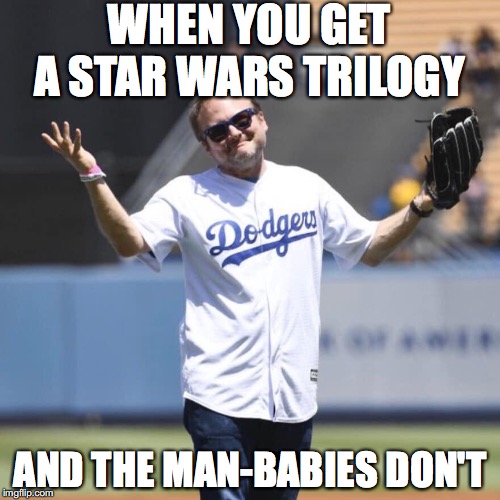 Sucks for You | WHEN YOU GET A STAR WARS TRILOGY; AND THE MAN-BABIES DON'T | image tagged in rian johnson,star wars,angry baby,haters | made w/ Imgflip meme maker