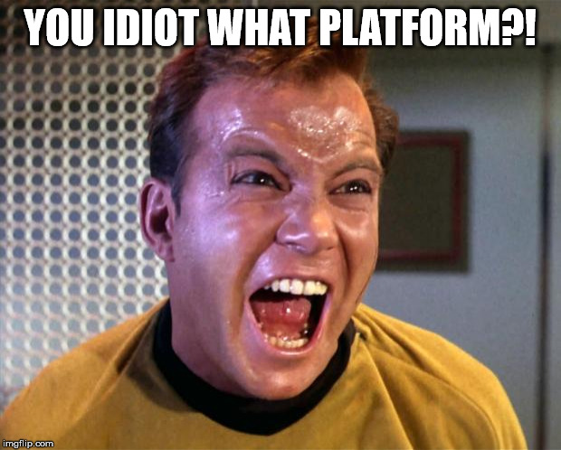 Captain Kirk Screaming | YOU IDIOT WHAT PLATFORM?! | image tagged in captain kirk screaming | made w/ Imgflip meme maker