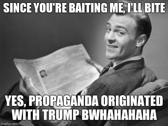 50's newspaper | SINCE YOU'RE BAITING ME, I'LL BITE YES, PROPAGANDA ORIGINATED WITH TRUMP BWHAHAHAHA | image tagged in 50's newspaper | made w/ Imgflip meme maker