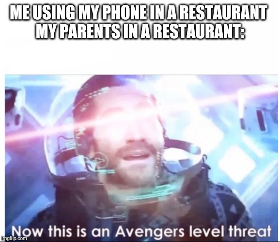 avengers level threat | ME USING MY PHONE IN A RESTAURANT 
MY PARENTS IN A RESTAURANT: | image tagged in avengers level threat | made w/ Imgflip meme maker