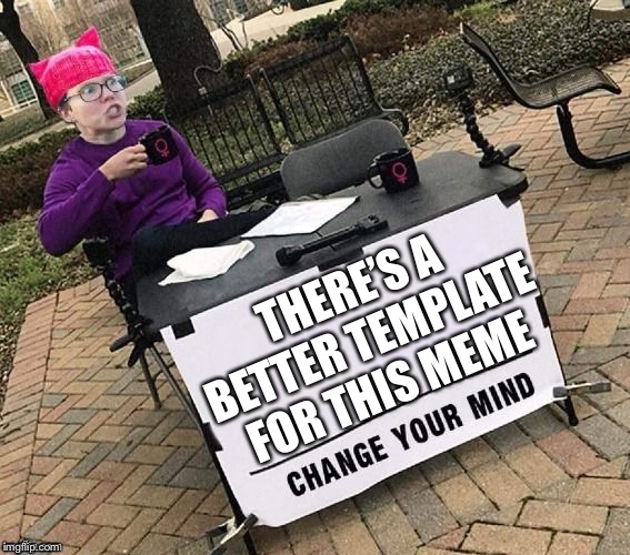 Change YOUR mind! | THERE’S A BETTER TEMPLATE FOR THIS MEME | image tagged in change your mind | made w/ Imgflip meme maker