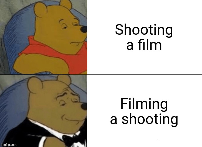 Tuxedo Winnie The Pooh | Shooting a film; Filming a shooting | image tagged in memes,tuxedo winnie the pooh,dark humor | made w/ Imgflip meme maker