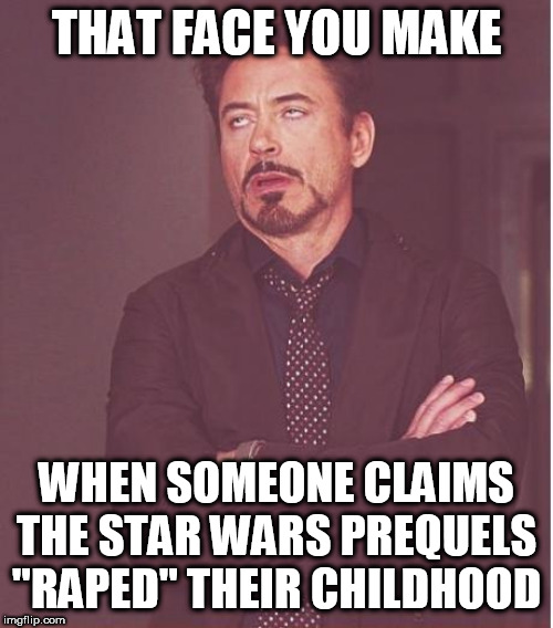 Face You Make Robert Downey Jr Meme | THAT FACE YOU MAKE WHEN SOMEONE CLAIMS THE STAR WARS PREQUELS "RAPED" THEIR CHILDHOOD | image tagged in memes,face you make robert downey jr | made w/ Imgflip meme maker