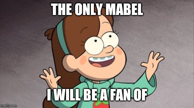 The only Mabel I will be a fan of. | THE ONLY MABEL; I WILL BE A FAN OF | image tagged in mabel gravity falls,memes,music,mabel pines,gravity falls | made w/ Imgflip meme maker